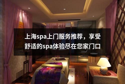上海spa上门服务推荐，享受舒适的spa体验尽在您家门口