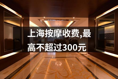 上海按摩收费,最高不超过300元