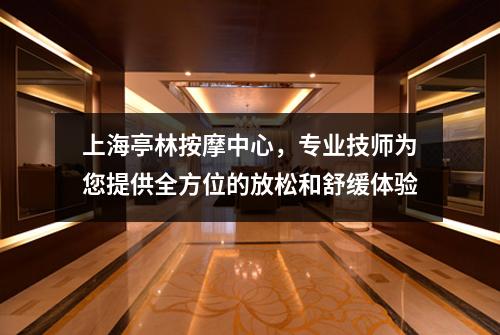 上海亭林按摩中心，专业技师为您提供全方位的放松和舒缓体验