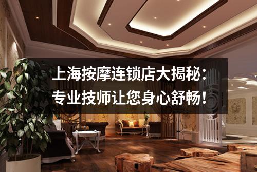 上海按摩连锁店大揭秘：专业技师让您身心舒畅！