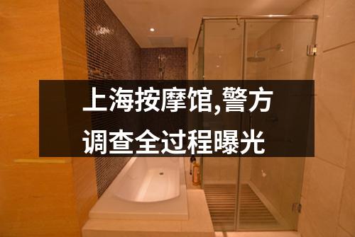 上海按摩馆,警方调查全过程曝光