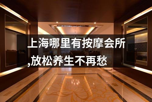 上海哪里有按摩会所,放松养生不再愁