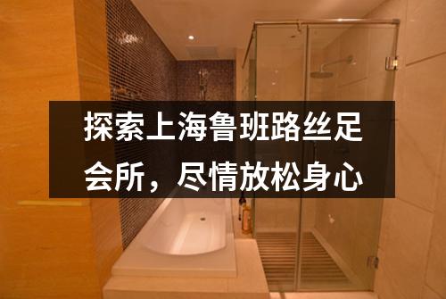探索上海鲁班路丝足会所，尽情放松身心