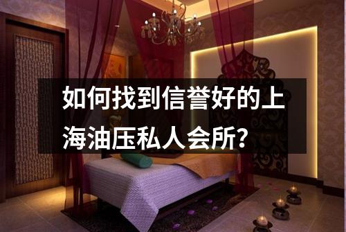 如何找到信誉好的上海油压私人会所？