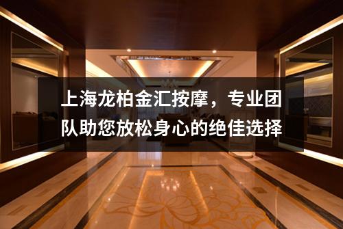 上海龙柏金汇按摩，专业团队助您放松身心的绝佳选择