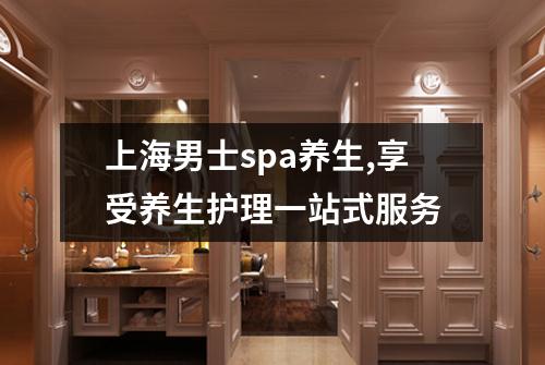 上海男士spa养生,享受养生护理一站式服务