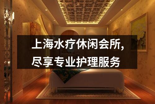 上海水疗休闲会所,尽享专业护理服务