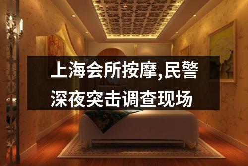 上海会所按摩,民警深夜突击调查现场
