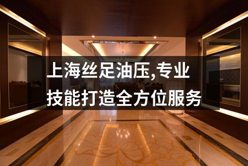 上海丝足油压,专业技能打造全方位服务