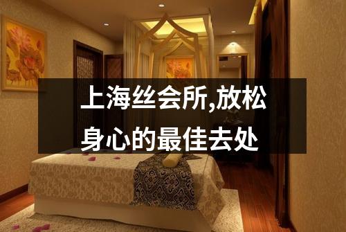 上海丝会所,放松身心的最佳去处