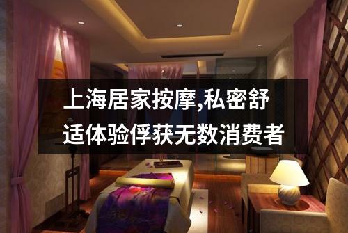上海居家按摩,私密舒适体验俘获无数消费者