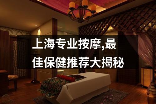 上海专业按摩,最佳保健推荐大揭秘