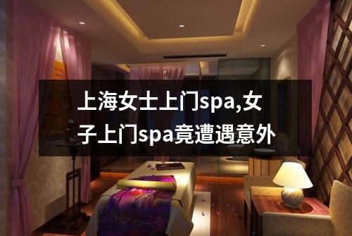 上海女士上门spa,女子上门spa竟遭遇意外