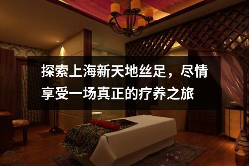 探索上海新天地丝足，尽情享受一场真正的疗养之旅