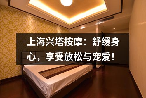 上海兴塔按摩：舒缓身心，享受放松与宠爱！