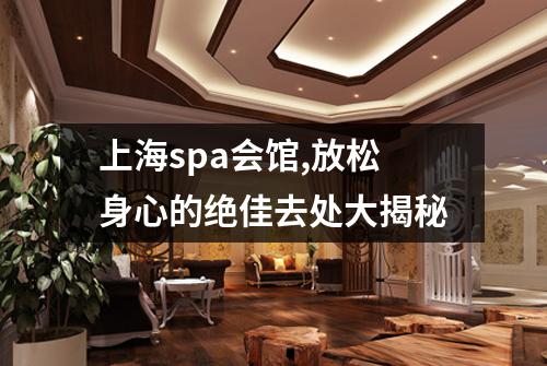 上海spa会馆,放松身心的绝佳去处大揭秘