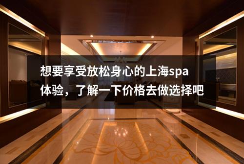 想要享受放松身心的上海spa体验，了解一下价格去做选择吧