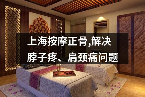 上海按摩正骨,解决脖子疼、肩颈痛问题