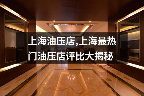 上海油压店,上海最热门油压店评比大揭秘