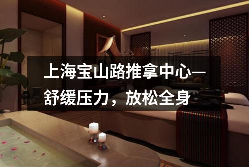 上海宝山路推拿中心—舒缓压力，放松全身