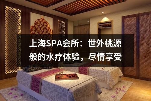 上海SPA会所：世外桃源般的水疗体验，尽情享受
