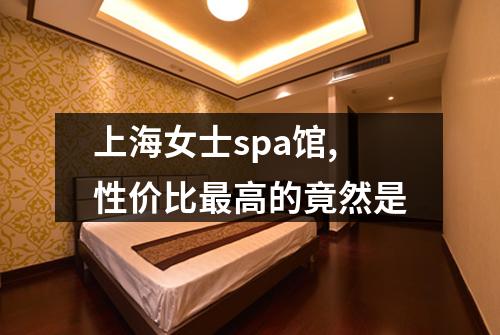 上海女士spa馆,性价比最高的竟然是