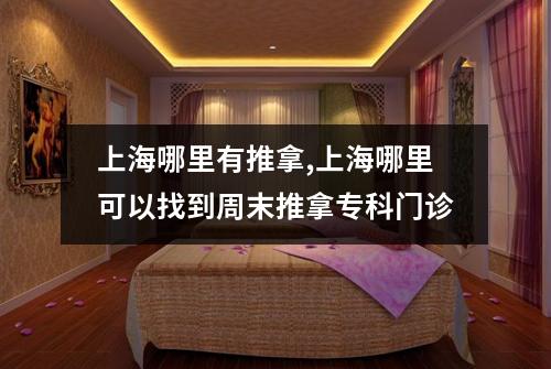 上海哪里有推拿,上海哪里可以找到周末推拿专科门诊
