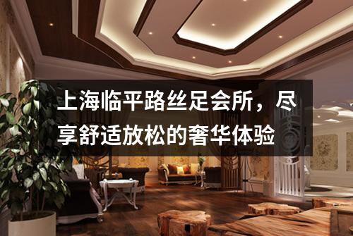 上海临平路丝足会所，尽享舒适放松的奢华体验