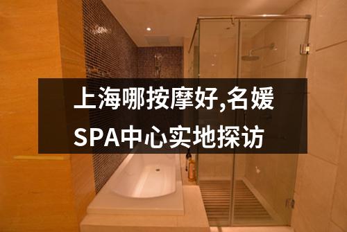 上海哪按摩好,名媛SPA中心实地探访