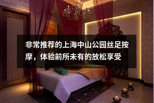 非常推荐的上海中山公园丝足按摩，体验前所未有的放松享受