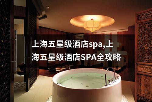上海五星级酒店spa,上海五星级酒店SPA全攻略