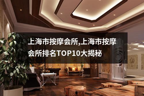 上海市按摩会所,上海市按摩会所排名TOP10大揭秘