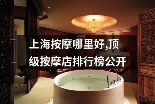 上海按摩哪里好,顶级按摩店排行榜公开