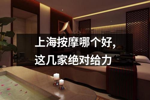 上海按摩哪个好,这几家绝对给力