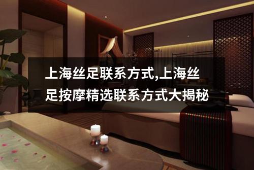 上海丝足联系方式,上海丝足按摩精选联系方式大揭秘