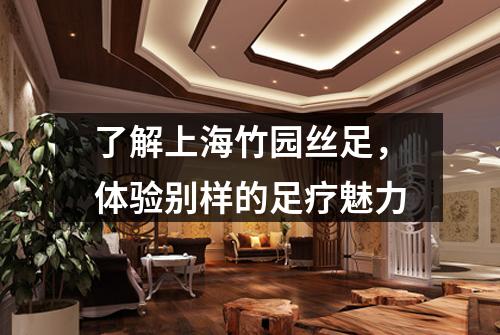 了解上海竹园丝足，体验别样的足疗魅力