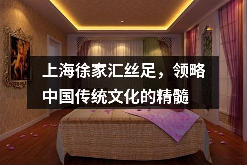 上海徐家汇丝足，领略中国传统文化的精髓