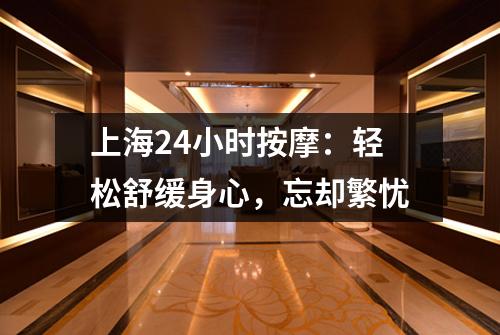 上海24小时按摩：轻松舒缓身心，忘却繁忧