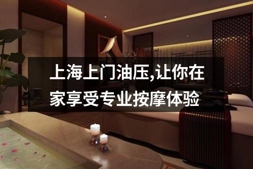 上海上门油压,让你在家享受专业按摩体验