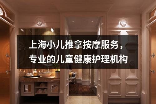 上海小儿推拿按摩服务，专业的儿童健康护理机构
