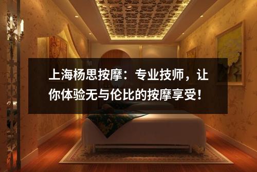 上海杨思按摩：专业技师，让你体验无与伦比的按摩享受！