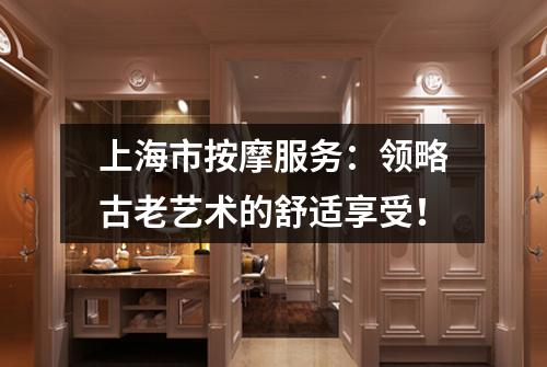 上海市按摩服务：领略古老艺术的舒适享受！