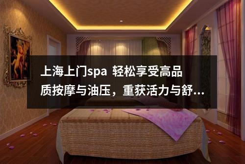 上海上门spa  轻松享受高品质按摩与油压，重获活力与舒适！