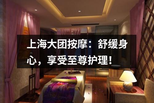 上海大团按摩：舒缓身心，享受至尊护理！