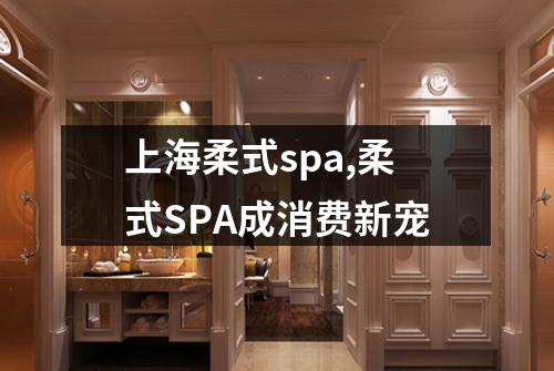 上海柔式spa,柔式SPA成消费新宠