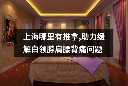 上海哪里有推拿,助力缓解白领脖肩腰背痛问题