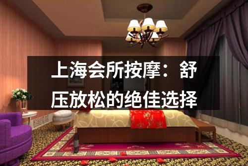 上海会所按摩：舒压放松的绝佳选择