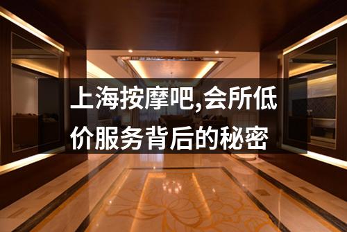 上海按摩吧,会所低价服务背后的秘密