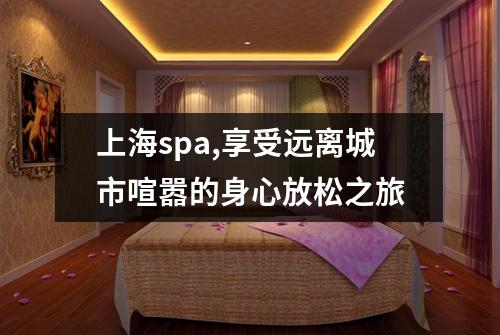 上海spa,享受远离城市喧嚣的身心放松之旅