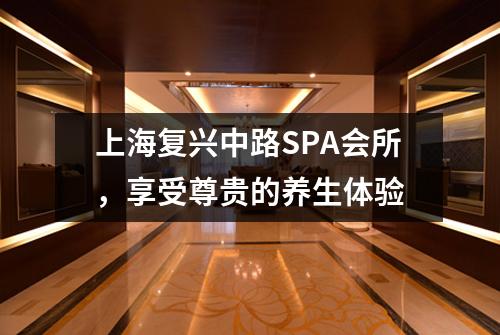 上海复兴中路SPA会所，享受尊贵的养生体验